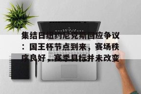 集结日纽约尼克斯回应争议：国王杯节点到来，赛场秩序良好，赛季目标并未改变的简单介绍-满冠体育平台
