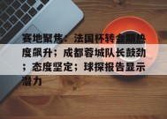 包含赛地聚焦：法国杯转会期热度飙升；成都蓉城队长鼓劲；态度坚定；球探报告显示潜力的词条-英雄联盟赔率