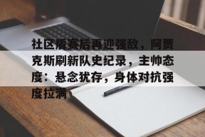 社区盾赛后再迎强敌,阿贾克斯刷新队史纪录,主帅态度:悬念犹存,身体对抗强度拉满(贾克斯精彩击杀)-英雄联盟