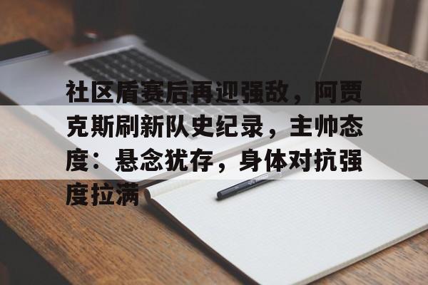 社区盾赛后再迎强敌,阿贾克斯刷新队史纪录,主帅态度:悬念犹存,身体对抗强度拉满(贾克斯精彩击杀) 社区盾赛后再迎强敌,阿贾克斯刷新队史纪录,主帅态度:悬念犹存,身体对抗强度拉满(贾克斯精彩击杀)
